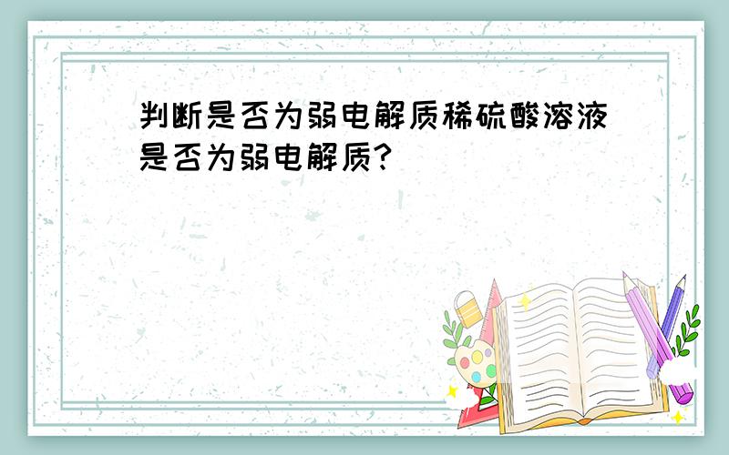 判断是否为弱电解质稀硫酸溶液是否为弱电解质?