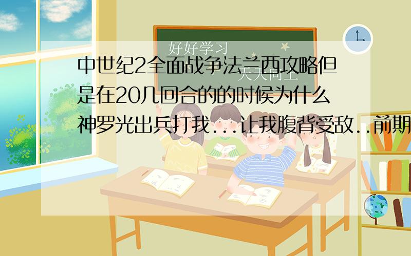 中世纪2全面战争法兰西攻略但是在20几回合的的时候为什么神罗光出兵打我...让我腹背受敌..前期怎样发展经济?