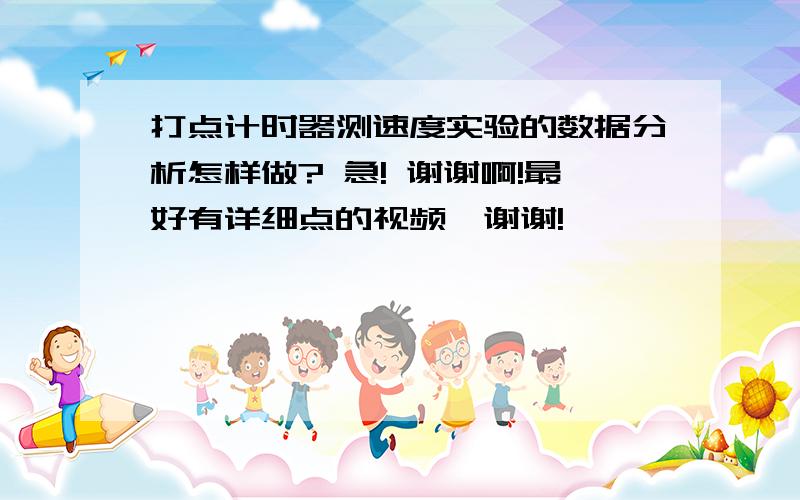 打点计时器测速度实验的数据分析怎样做? 急! 谢谢啊!最好有详细点的视频,谢谢!