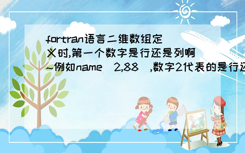 fortran语言二维数组定义时,第一个数字是行还是列啊~例如name[2,88],数字2代表的是行还是列~