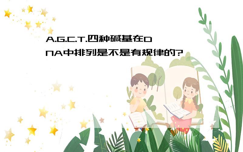 A.G.C.T.四种碱基在DNA中排列是不是有规律的?