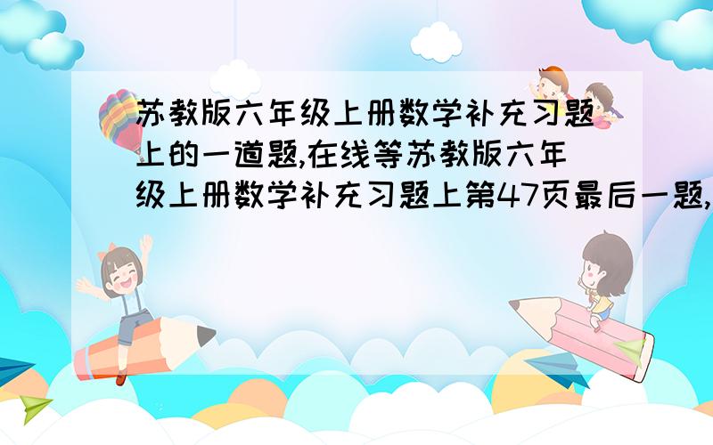 苏教版六年级上册数学补充习题上的一道题,在线等苏教版六年级上册数学补充习题上第47页最后一题,要算式,谢谢,另外还有（  ）的期待和（  ）搏击,请解答有一个两位数，个位上的数是十