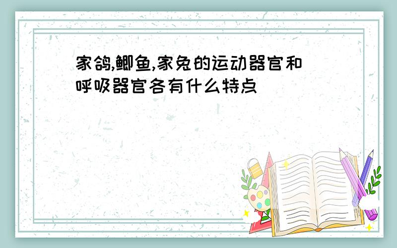 家鸽,鲫鱼,家兔的运动器官和呼吸器官各有什么特点