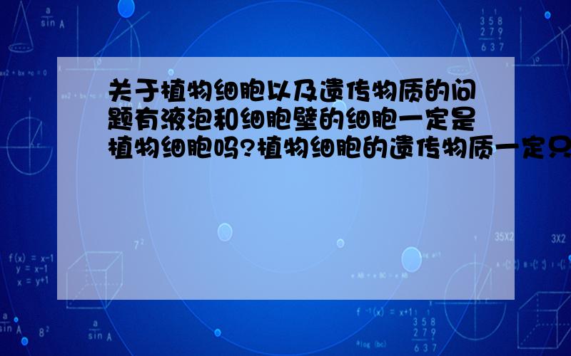 关于植物细胞以及遗传物质的问题有液泡和细胞壁的细胞一定是植物细胞吗?植物细胞的遗传物质一定只有5种碱基吗?