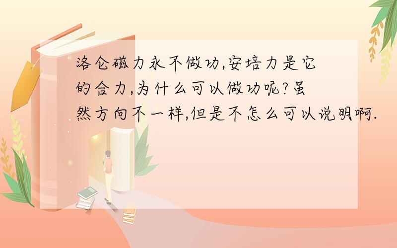 洛仑磁力永不做功,安培力是它的合力,为什么可以做功呢?虽然方向不一样,但是不怎么可以说明啊.