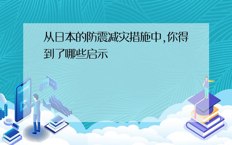 从日本的防震减灾措施中,你得到了哪些启示