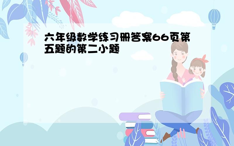 六年级数学练习册答案66页第五题的第二小题