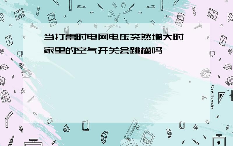 当打雷时电网电压突然增大时,家里的空气开关会跳槽吗