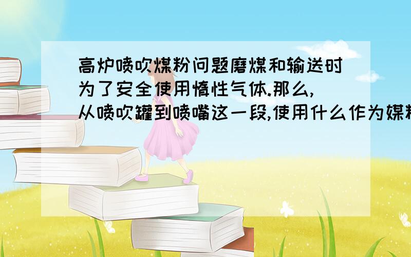 高炉喷吹煤粉问题磨煤和输送时为了安全使用惰性气体.那么,从喷吹罐到喷嘴这一段,使用什么作为媒粉的输送介质?