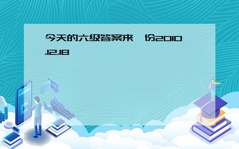 今天的六级答案来一份2010.12.18