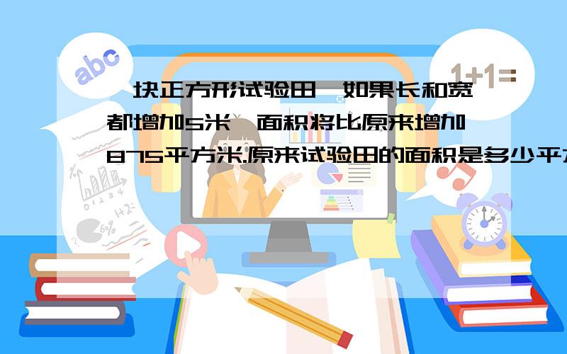 一块正方形试验田,如果长和宽都增加5米,面积将比原来增加875平方米.原来试验田的面积是多少平方米?（先画图,再解答.）