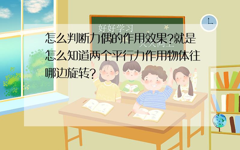 怎么判断力偶的作用效果?就是怎么知道两个平行力作用物体往哪边旋转?