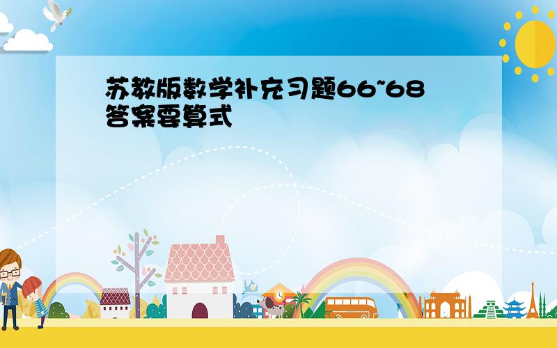 苏教版数学补充习题66~68答案要算式