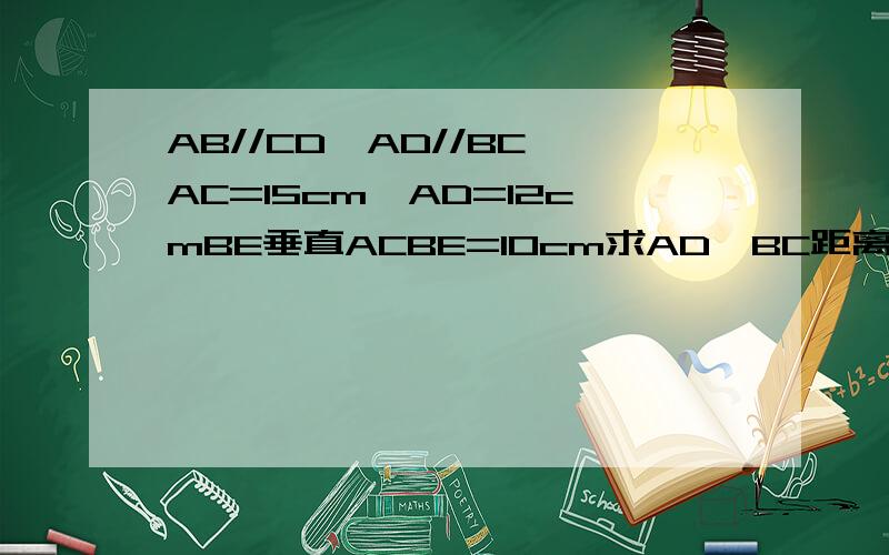 AB//CD,AD//BC,AC=15cm,AD=12cmBE垂直ACBE=10cm求AD,BC距离