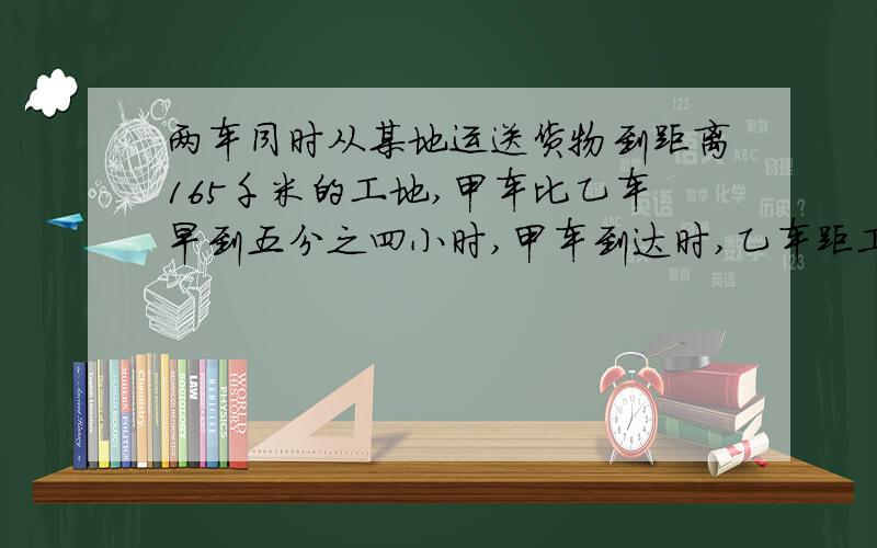 两车同时从某地运送货物到距离165千米的工地,甲车比乙车早到五分之四小时,甲车到达时,乙车距工地还有24千米,甲车行完全程用了多少小时?