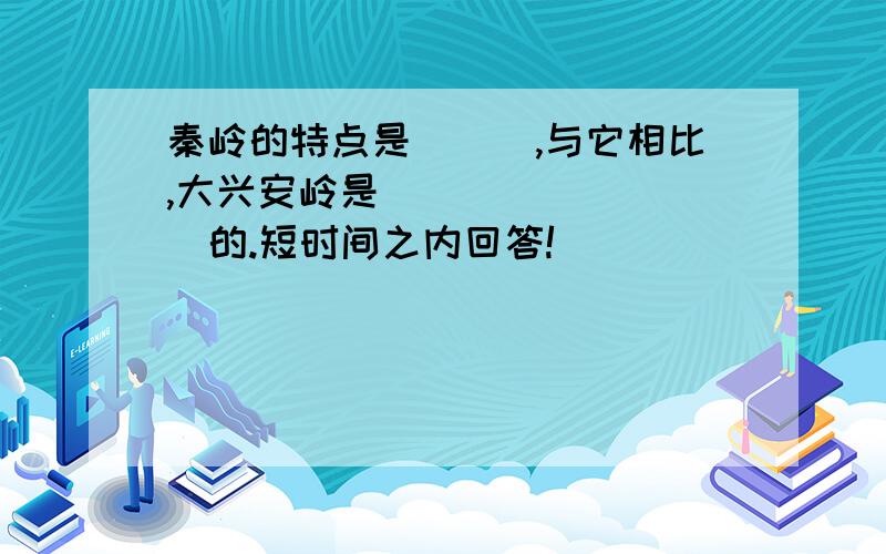 秦岭的特点是___,与它相比,大兴安岭是_________的.短时间之内回答!