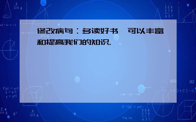 修改病句：多读好书,可以丰富和提高我们的知识.