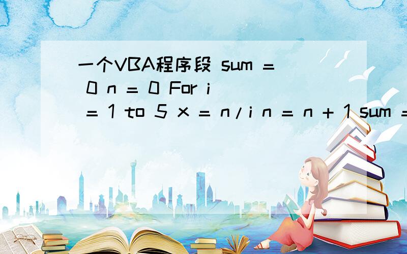 一个VBA程序段 sum = 0 n = 0 For i = 1 to 5 x = n/i n = n + 1 sum = sum + x Next i这个程序怎么理解?这个For循环计算,完成的表达式是什么?