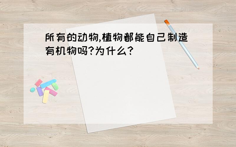 所有的动物,植物都能自己制造有机物吗?为什么?