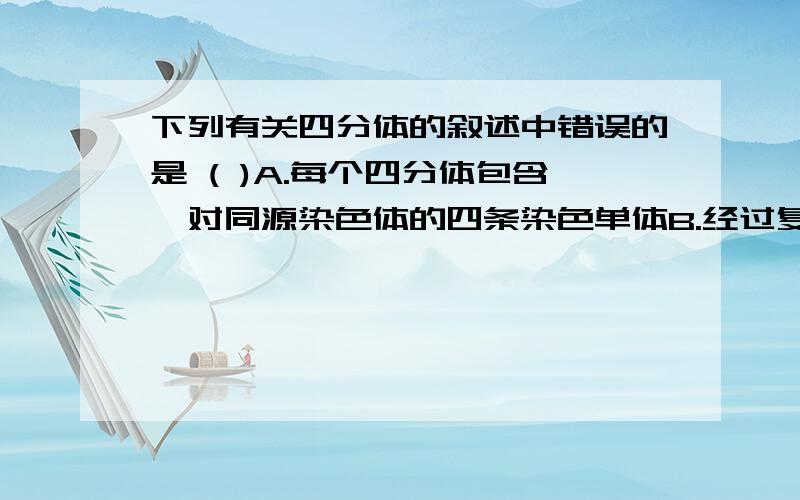 下列有关四分体的叙述中错误的是 ( )A.每个四分体包含一对同源染色体的四条染色单体B.经过复制的同源染色体都能形成四分体C.基因互换现象发生在四分体时期D.每个四分体上含有4个DNA分子