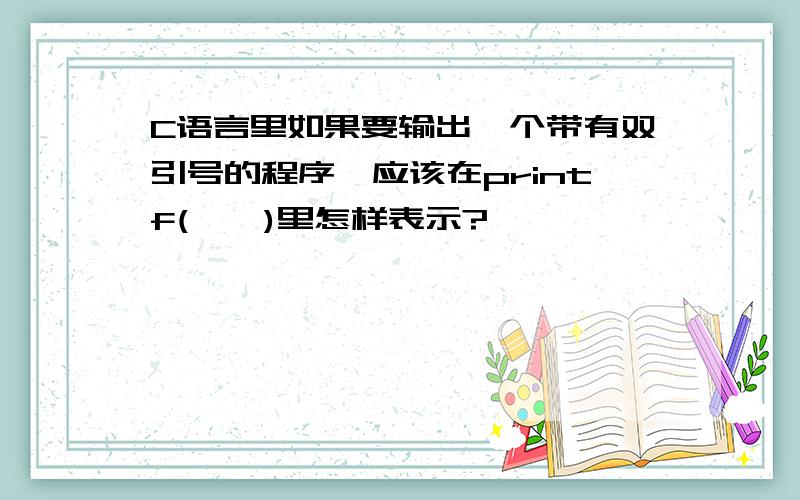 C语言里如果要输出一个带有双引号的程序,应该在printf(