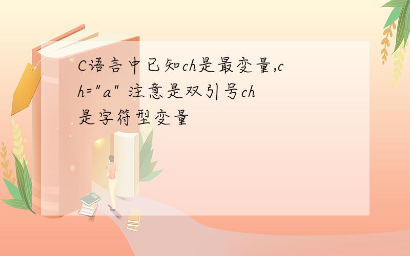 C语言中已知ch是最变量,ch=