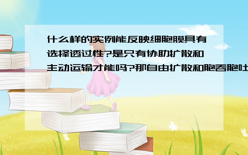 什么样的实例能反映细胞膜具有选择透过性?是只有协助扩散和主动运输才能吗?那自由扩散和胞吞胞吐可以吗?