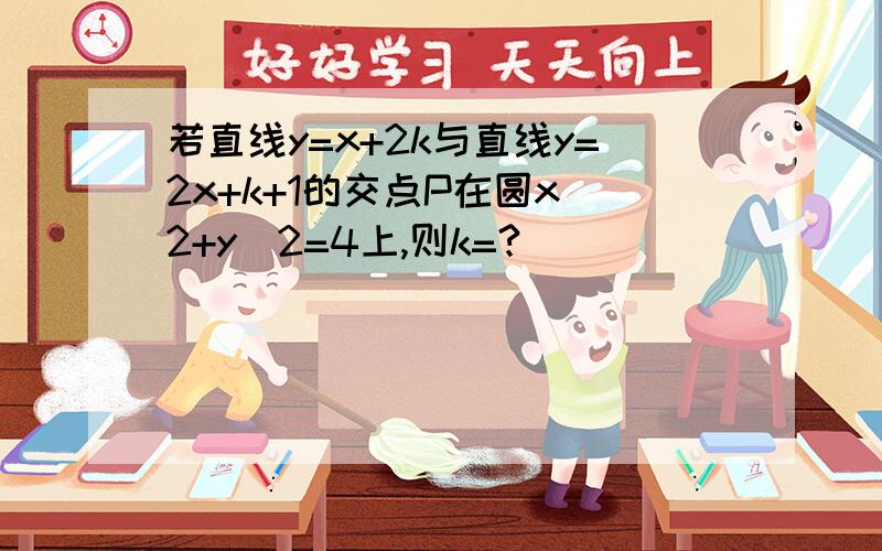 若直线y=x+2k与直线y=2x+k+1的交点P在圆x^2+y^2=4上,则k=?