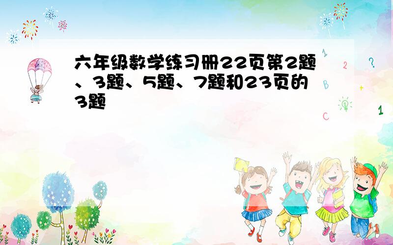 六年级数学练习册22页第2题、3题、5题、7题和23页的3题