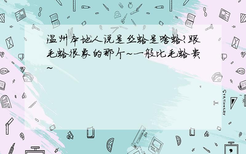 温州本地人说是丝蛤是啥蛤?跟毛蛤很象的那个~一般比毛蛤贵~