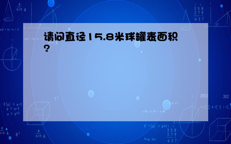 请问直径15.8米球罐表面积?