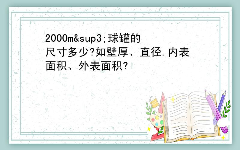 2000m³球罐的尺寸多少?如壁厚、直径.内表面积、外表面积?