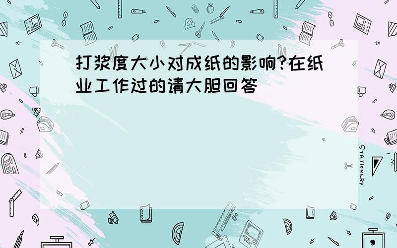 打浆度大小对成纸的影响?在纸业工作过的请大胆回答