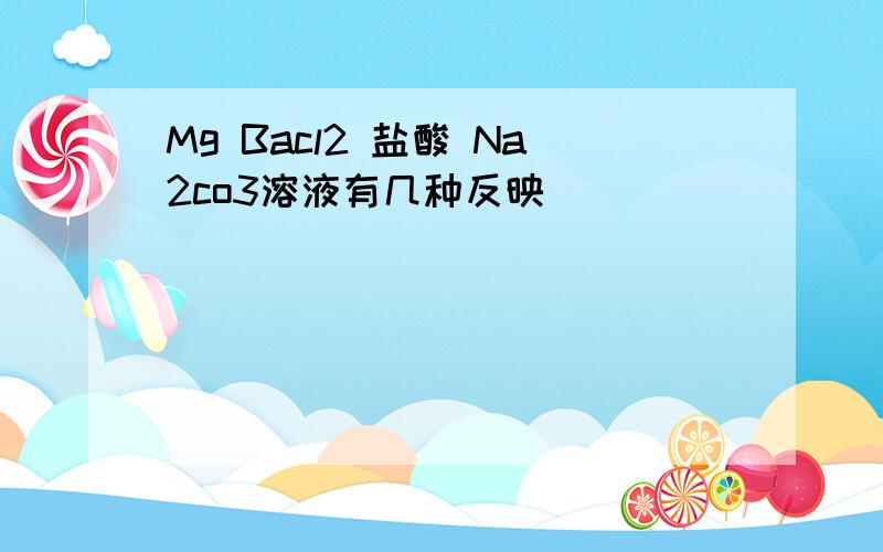 Mg Bacl2 盐酸 Na2co3溶液有几种反映