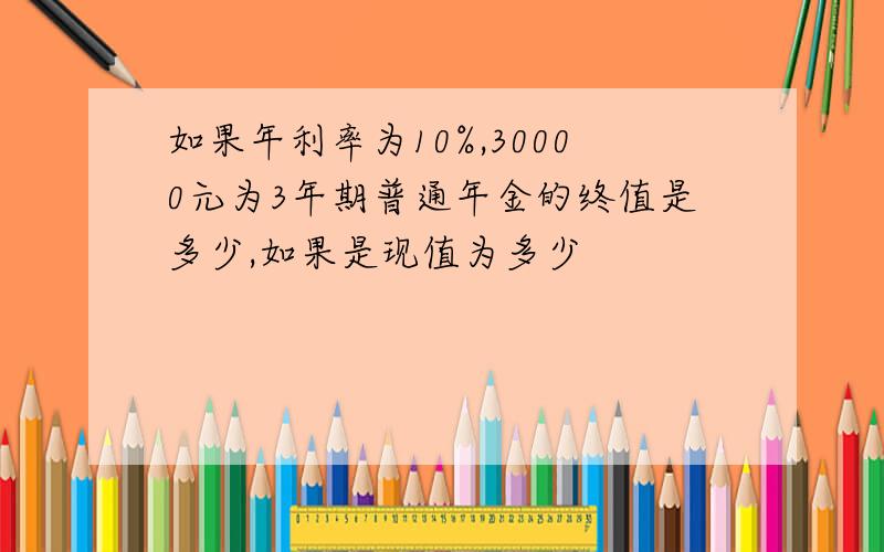 如果年利率为10%,30000元为3年期普通年金的终值是多少,如果是现值为多少