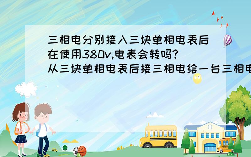 三相电分别接入三块单相电表后在使用380v,电表会转吗?从三块单相电表后接三相电给一台三相电焊机用的.