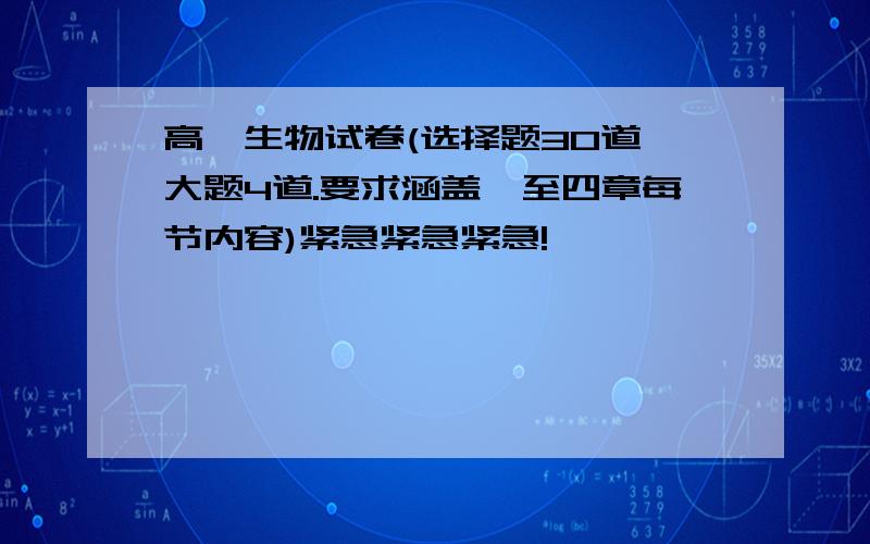 高一生物试卷(选择题30道,大题4道.要求涵盖一至四章每节内容)紧急紧急紧急!