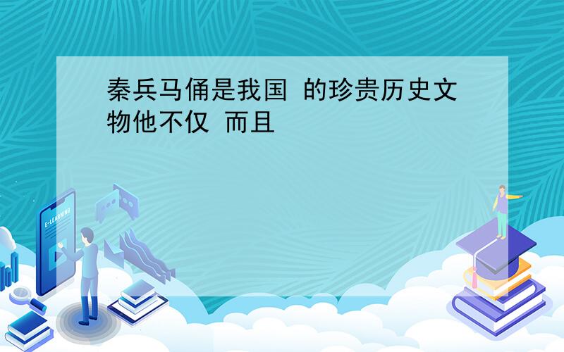 秦兵马俑是我国 的珍贵历史文物他不仅 而且