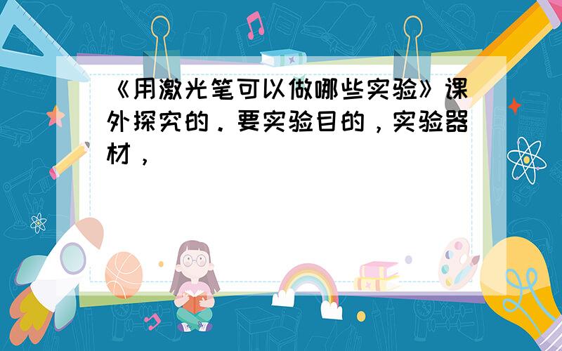 《用激光笔可以做哪些实验》课外探究的。要实验目的，实验器材，