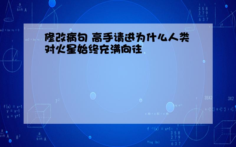 修改病句 高手请进为什么人类对火星始终充满向往