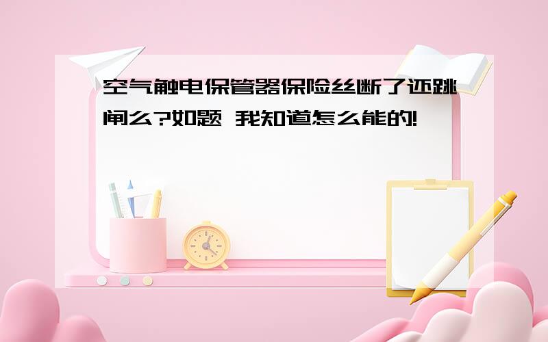 空气触电保管器保险丝断了还跳闸么?如题 我知道怎么能的!