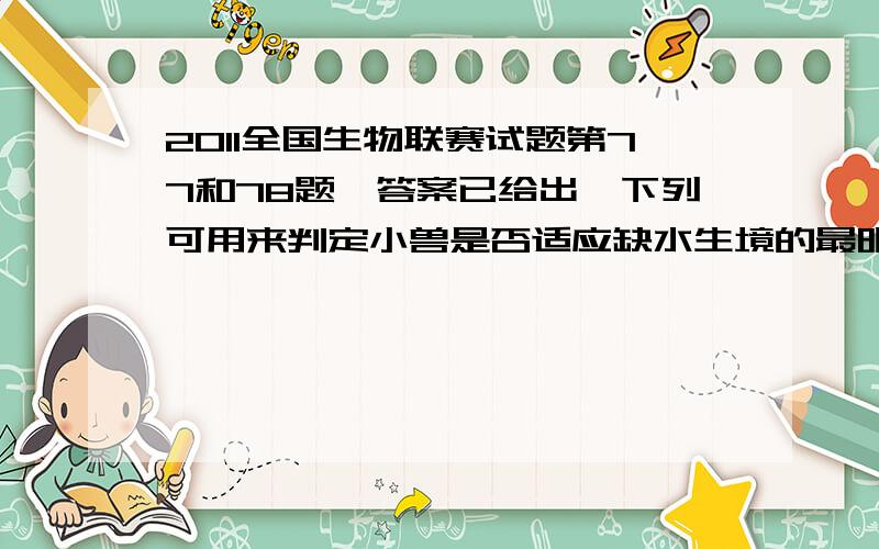 2011全国生物联赛试题第77和78题,答案已给出,下列可用来判定小兽是否适应缺水生境的最明显性状是：选CA基础代谢水平 B体色 C鼻腔的构造 D褐色脂肪组织某一生态系统能量流动很大一部分流