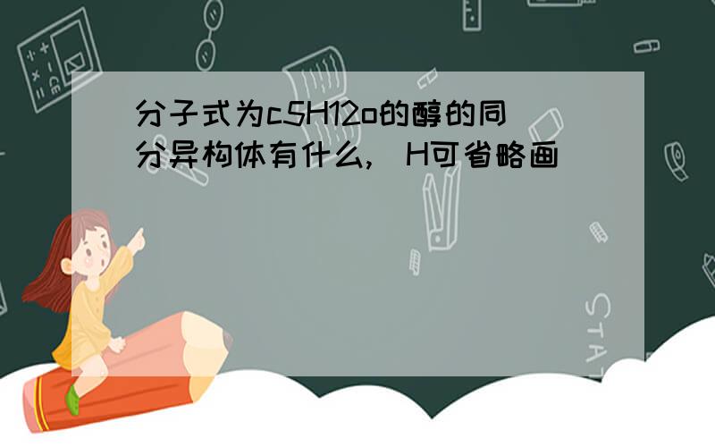 分子式为c5H12o的醇的同分异构体有什么,(H可省略画)