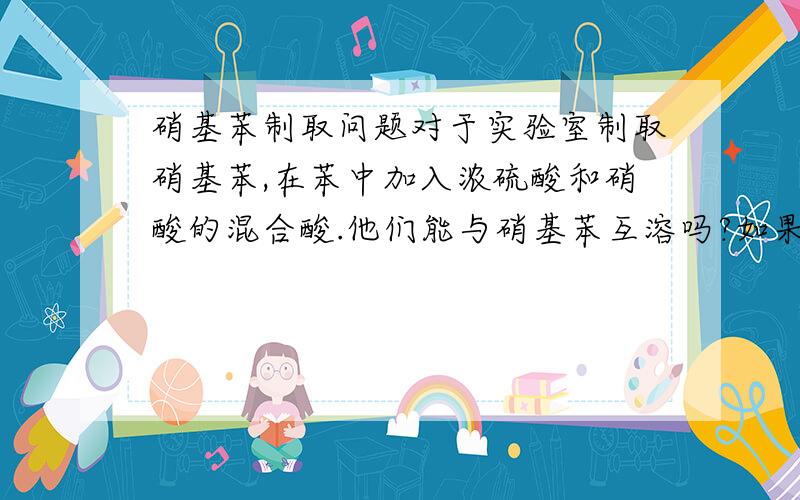 硝基苯制取问题对于实验室制取硝基苯,在苯中加入浓硫酸和硝酸的混合酸.他们能与硝基苯互溶吗?如果不能,为什么在提纯的时候要用氢氧化钠除去混合酸再分液,为什么不能直接分液.