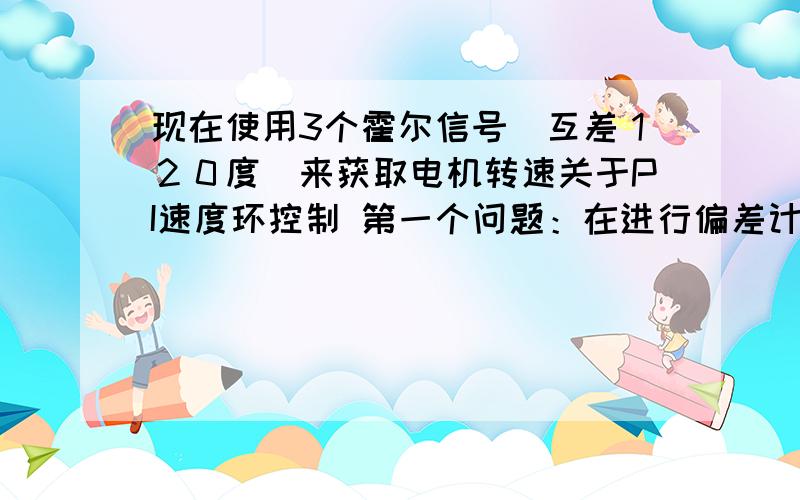 现在使用3个霍尔信号(互差１２０度)来获取电机转速关于PI速度环控制 第一个问题：在进行偏差计算时用到的反馈速度是用公式换算后的速度,还是用定时器的计数值代替?根据公式n = 60/(2.667u