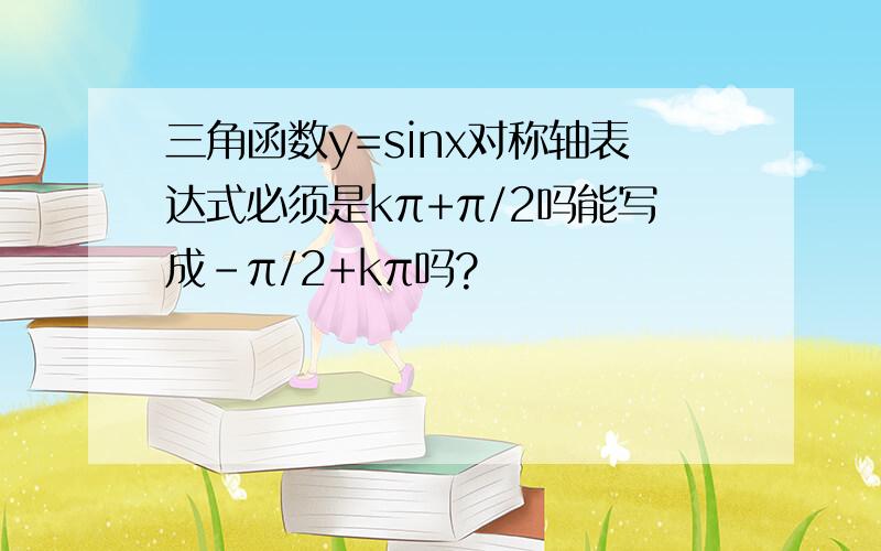 三角函数y=sinx对称轴表达式必须是kπ+π/2吗能写成-π/2+kπ吗?