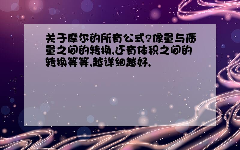 关于摩尔的所有公式?像量与质量之间的转换,还有体积之间的转换等等,越详细越好,