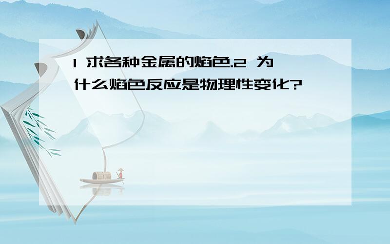 1 求各种金属的焰色.2 为什么焰色反应是物理性变化?