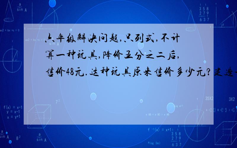 六年级解决问题,只列式,不计算一种玩具,降价五分之二后,售价48元.这种玩具原来售价多少元?建造一所小学,用了250万元,比计划节约了25万元,实际比计划节约了百分之几?一个环形,外圆直径是1