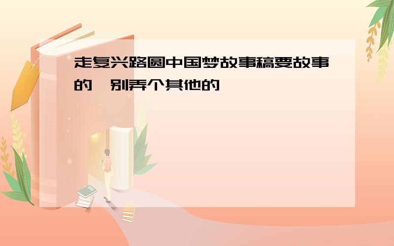 走复兴路圆中国梦故事稿要故事的,别弄个其他的